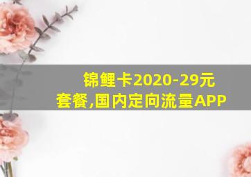 锦鲤卡2020-29元套餐,国内定向流量APP