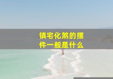 镇宅化煞的摆件一般是什么