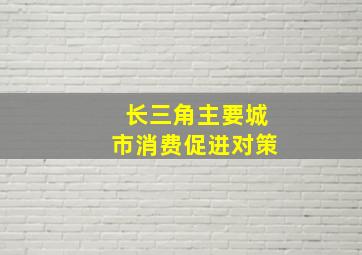 长三角主要城市消费促进对策