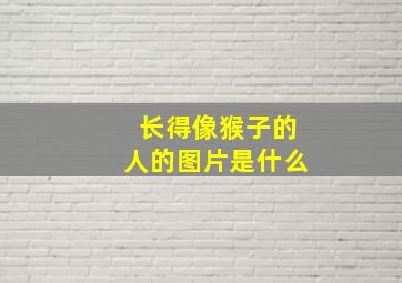 长得像猴子的人的图片是什么