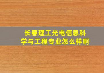 长春理工光电信息科学与工程专业怎么样啊