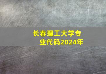 长春理工大学专业代码2024年