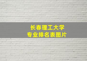 长春理工大学专业排名表图片