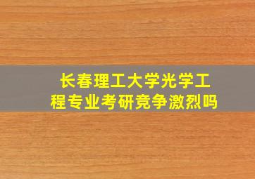 长春理工大学光学工程专业考研竞争激烈吗