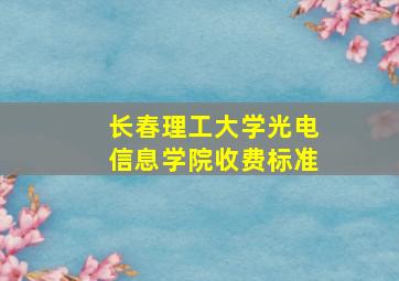 长春理工大学光电信息学院收费标准