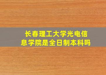 长春理工大学光电信息学院是全日制本科吗