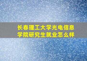 长春理工大学光电信息学院研究生就业怎么样