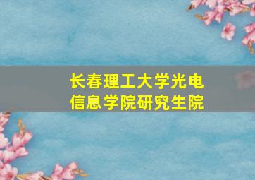 长春理工大学光电信息学院研究生院