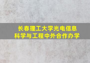 长春理工大学光电信息科学与工程中外合作办学