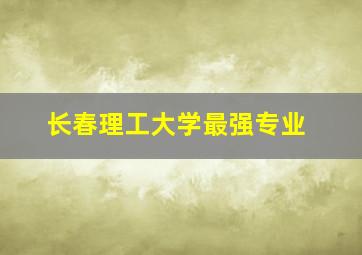 长春理工大学最强专业