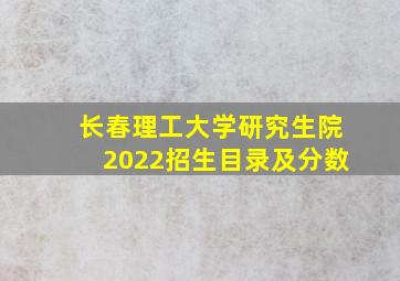 长春理工大学研究生院2022招生目录及分数