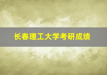 长春理工大学考研成绩