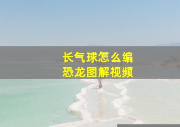 长气球怎么编恐龙图解视频