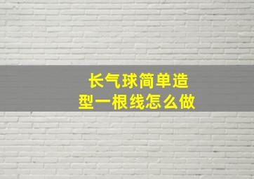 长气球简单造型一根线怎么做