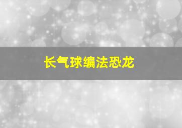 长气球编法恐龙