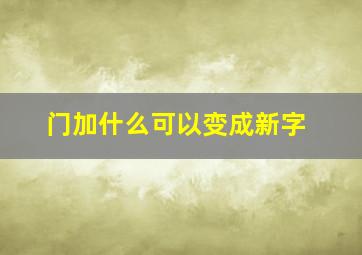 门加什么可以变成新字