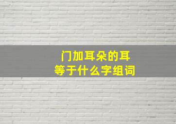 门加耳朵的耳等于什么字组词