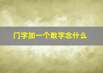 门字加一个敢字念什么