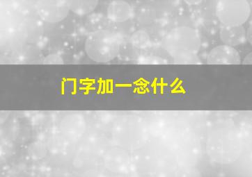 门字加一念什么