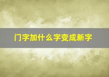 门字加什么字变成新字