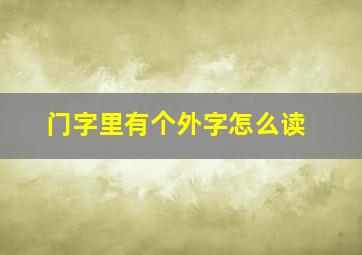 门字里有个外字怎么读