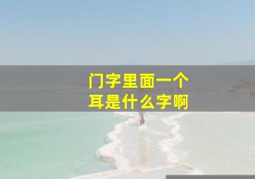 门字里面一个耳是什么字啊