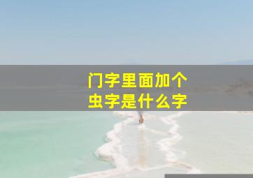 门字里面加个虫字是什么字