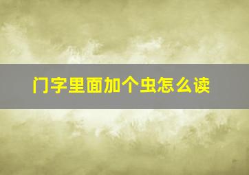 门字里面加个虫怎么读