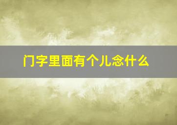 门字里面有个儿念什么