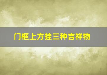 门框上方挂三种吉祥物