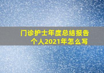 门诊护士年度总结报告个人2021年怎么写