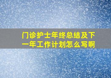 门诊护士年终总结及下一年工作计划怎么写啊