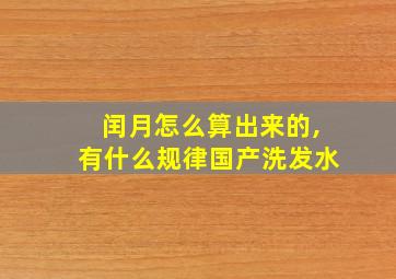 闰月怎么算出来的,有什么规律国产洗发水