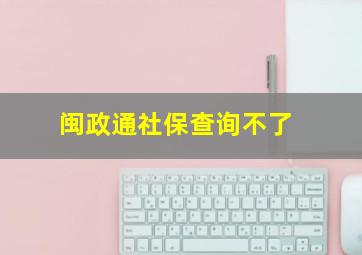 闽政通社保查询不了