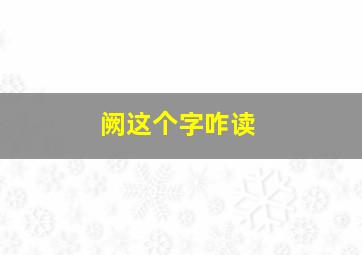 阙这个字咋读