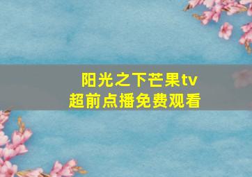 阳光之下芒果tv超前点播免费观看