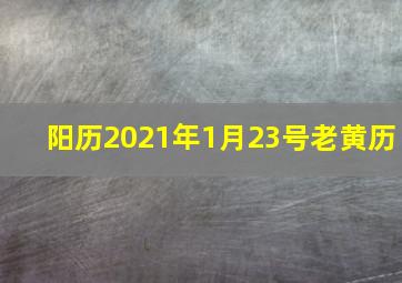 阳历2021年1月23号老黄历