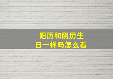 阳历和阴历生日一样吗怎么看