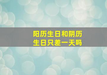 阳历生日和阴历生日只差一天吗