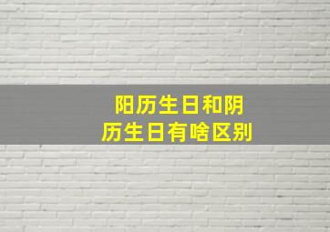 阳历生日和阴历生日有啥区别