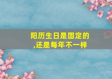 阳历生日是固定的,还是每年不一样