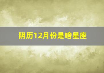 阴历12月份是啥星座