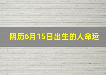 阴历6月15日出生的人命运