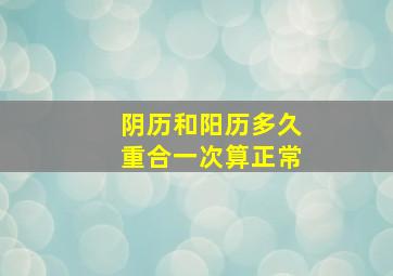 阴历和阳历多久重合一次算正常