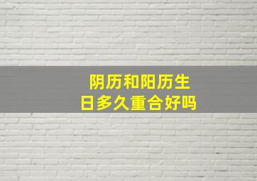 阴历和阳历生日多久重合好吗