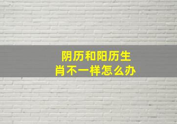 阴历和阳历生肖不一样怎么办