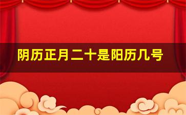 阴历正月二十是阳历几号