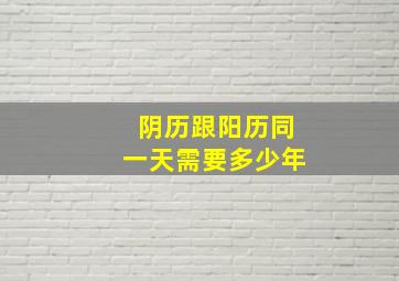 阴历跟阳历同一天需要多少年