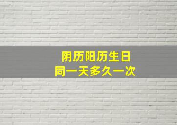 阴历阳历生日同一天多久一次