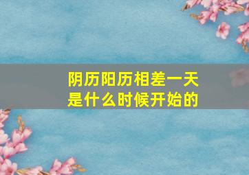 阴历阳历相差一天是什么时候开始的